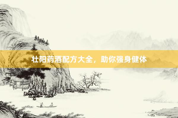 壮阳药酒配方大全,助你强身健体