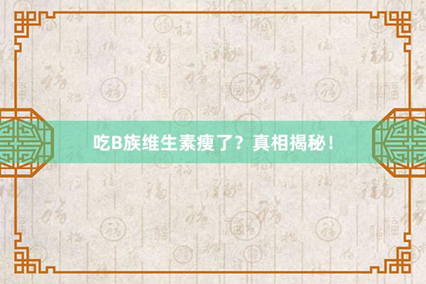 吃B族维生素瘦了？真相揭秘！