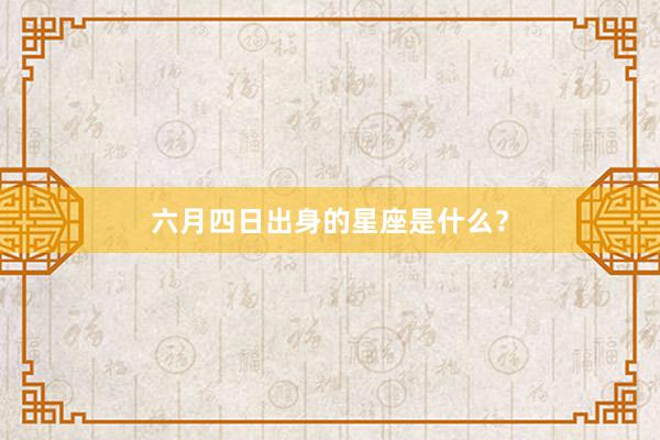 六月四日出身的星座是什么？